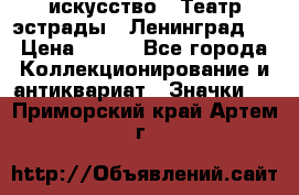 1.1) искусство : Театр эстрады ( Ленинград ) › Цена ­ 349 - Все города Коллекционирование и антиквариат » Значки   . Приморский край,Артем г.